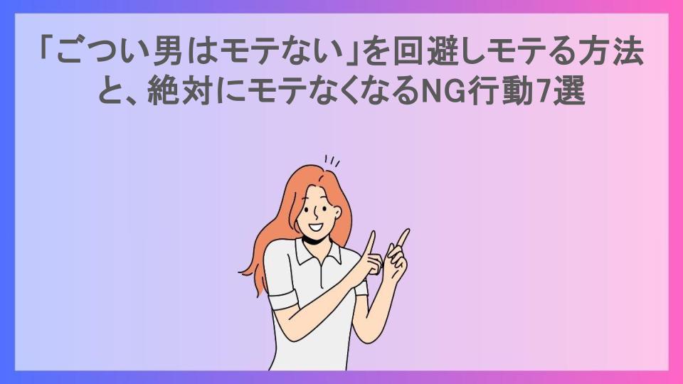 「ごつい男はモテない」を回避しモテる方法と、絶対にモテなくなるNG行動7選